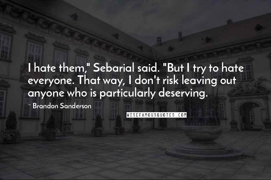 Brandon Sanderson Quotes: I hate them," Sebarial said. "But I try to hate everyone. That way, I don't risk leaving out anyone who is particularly deserving.
