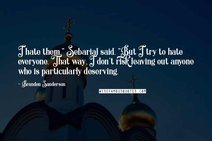 Brandon Sanderson Quotes: I hate them," Sebarial said. "But I try to hate everyone. That way, I don't risk leaving out anyone who is particularly deserving.