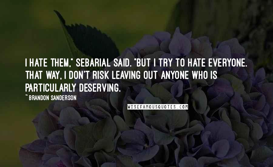 Brandon Sanderson Quotes: I hate them," Sebarial said. "But I try to hate everyone. That way, I don't risk leaving out anyone who is particularly deserving.