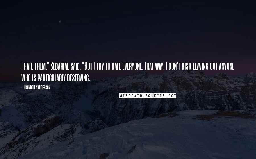 Brandon Sanderson Quotes: I hate them," Sebarial said. "But I try to hate everyone. That way, I don't risk leaving out anyone who is particularly deserving.