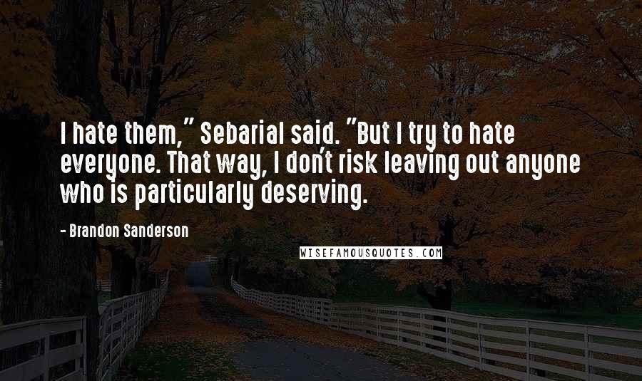 Brandon Sanderson Quotes: I hate them," Sebarial said. "But I try to hate everyone. That way, I don't risk leaving out anyone who is particularly deserving.