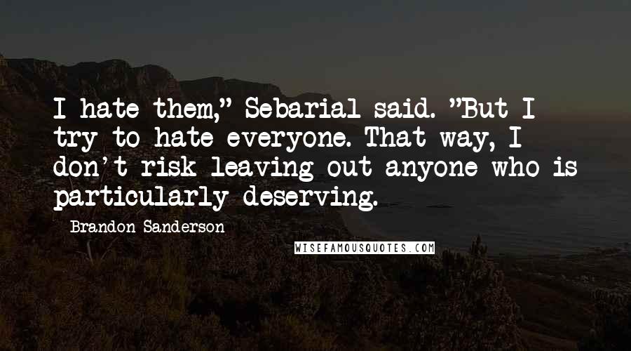 Brandon Sanderson Quotes: I hate them," Sebarial said. "But I try to hate everyone. That way, I don't risk leaving out anyone who is particularly deserving.