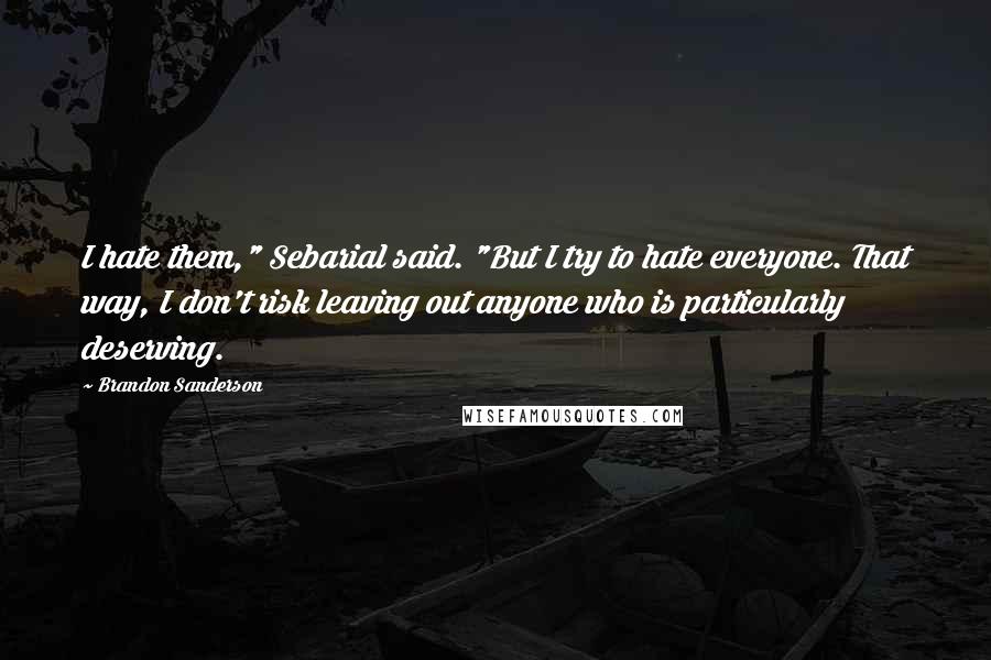 Brandon Sanderson Quotes: I hate them," Sebarial said. "But I try to hate everyone. That way, I don't risk leaving out anyone who is particularly deserving.