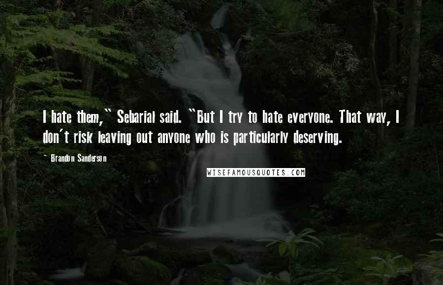 Brandon Sanderson Quotes: I hate them," Sebarial said. "But I try to hate everyone. That way, I don't risk leaving out anyone who is particularly deserving.