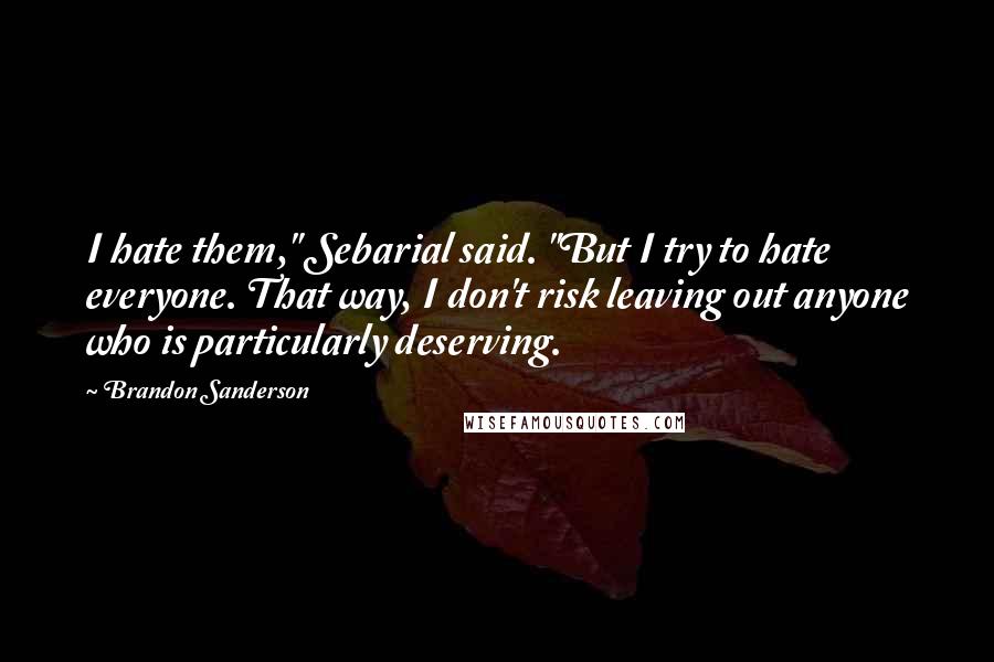 Brandon Sanderson Quotes: I hate them," Sebarial said. "But I try to hate everyone. That way, I don't risk leaving out anyone who is particularly deserving.