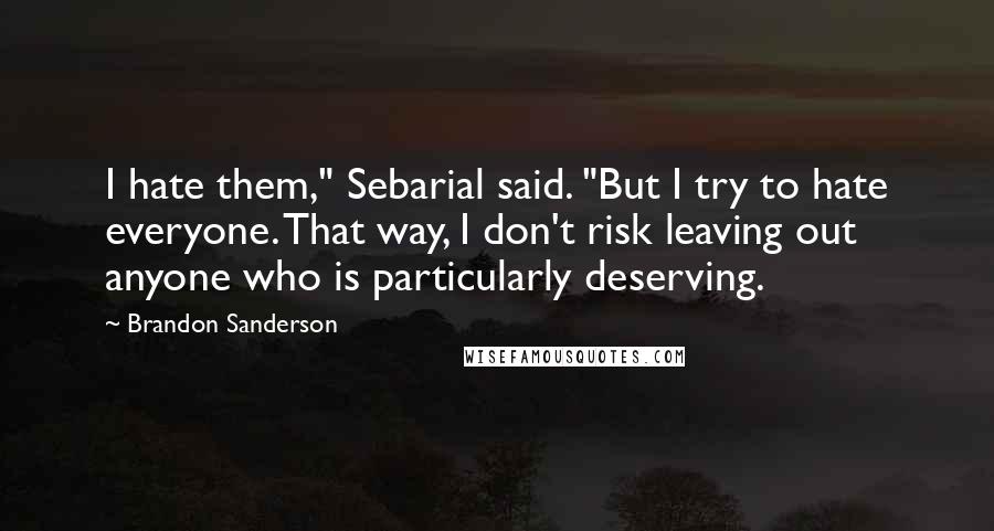 Brandon Sanderson Quotes: I hate them," Sebarial said. "But I try to hate everyone. That way, I don't risk leaving out anyone who is particularly deserving.