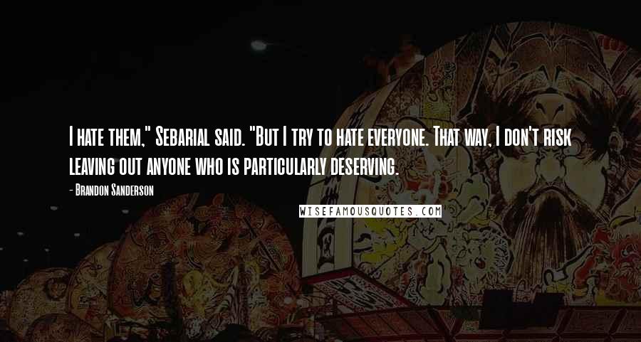 Brandon Sanderson Quotes: I hate them," Sebarial said. "But I try to hate everyone. That way, I don't risk leaving out anyone who is particularly deserving.