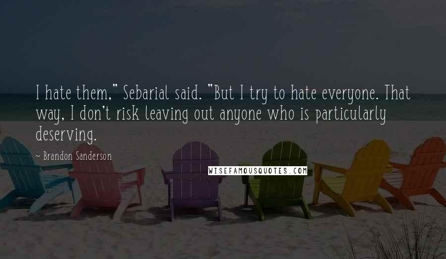 Brandon Sanderson Quotes: I hate them," Sebarial said. "But I try to hate everyone. That way, I don't risk leaving out anyone who is particularly deserving.