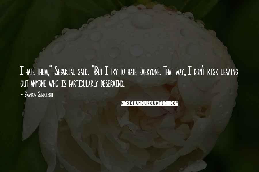 Brandon Sanderson Quotes: I hate them," Sebarial said. "But I try to hate everyone. That way, I don't risk leaving out anyone who is particularly deserving.