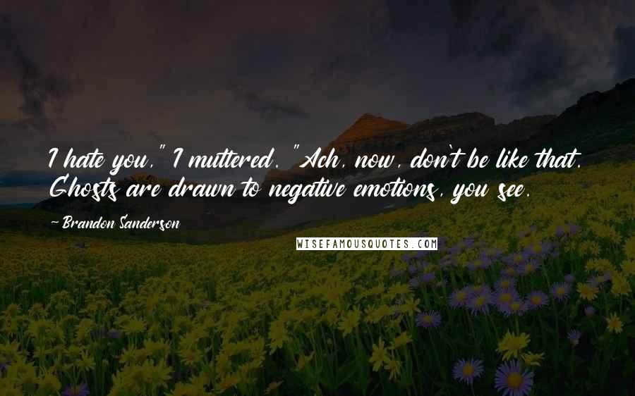 Brandon Sanderson Quotes: I hate you," I muttered. "Ach, now, don't be like that. Ghosts are drawn to negative emotions, you see.