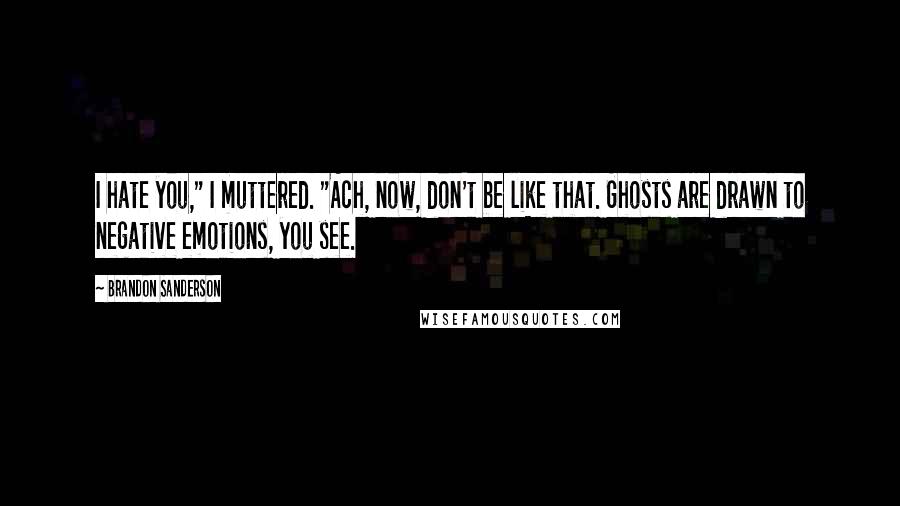 Brandon Sanderson Quotes: I hate you," I muttered. "Ach, now, don't be like that. Ghosts are drawn to negative emotions, you see.