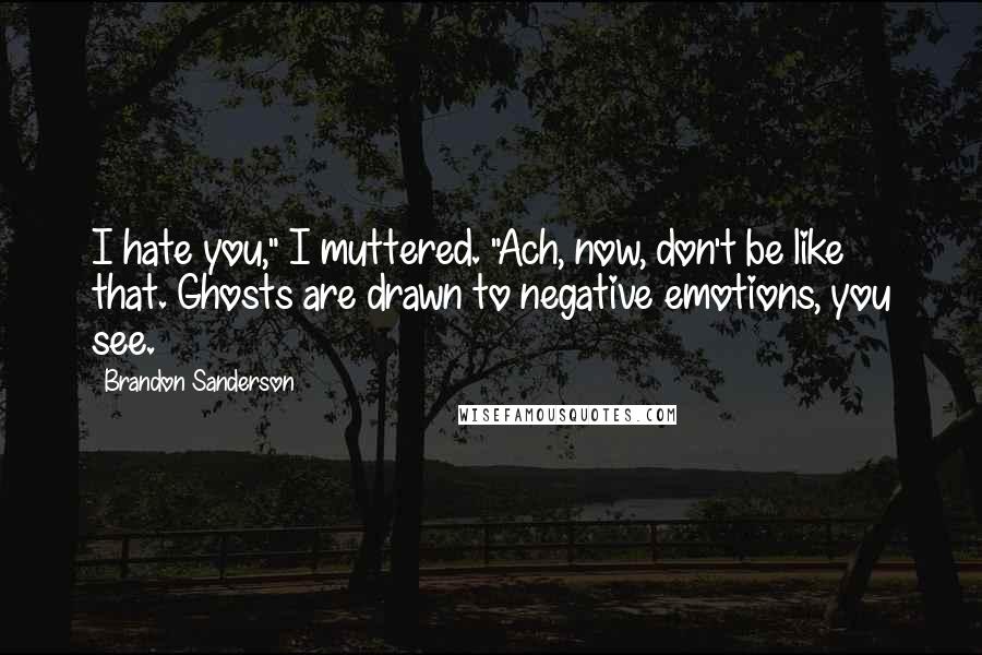 Brandon Sanderson Quotes: I hate you," I muttered. "Ach, now, don't be like that. Ghosts are drawn to negative emotions, you see.