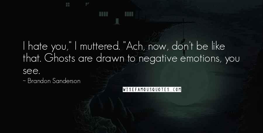 Brandon Sanderson Quotes: I hate you," I muttered. "Ach, now, don't be like that. Ghosts are drawn to negative emotions, you see.