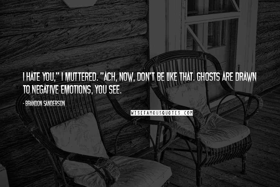 Brandon Sanderson Quotes: I hate you," I muttered. "Ach, now, don't be like that. Ghosts are drawn to negative emotions, you see.