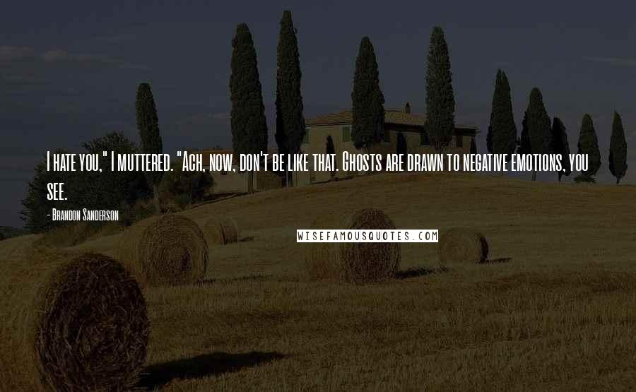 Brandon Sanderson Quotes: I hate you," I muttered. "Ach, now, don't be like that. Ghosts are drawn to negative emotions, you see.