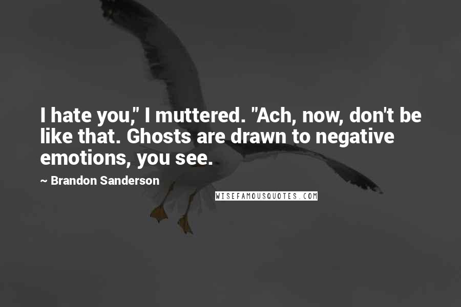 Brandon Sanderson Quotes: I hate you," I muttered. "Ach, now, don't be like that. Ghosts are drawn to negative emotions, you see.