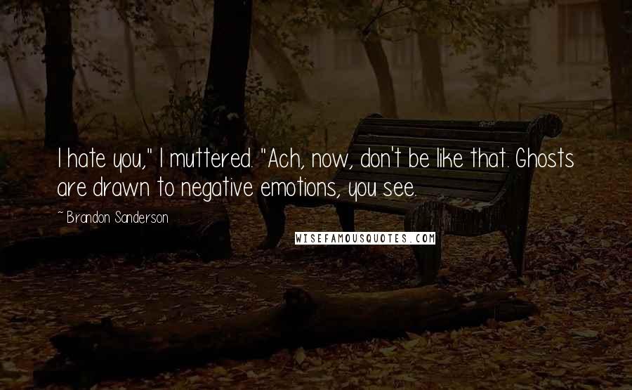 Brandon Sanderson Quotes: I hate you," I muttered. "Ach, now, don't be like that. Ghosts are drawn to negative emotions, you see.