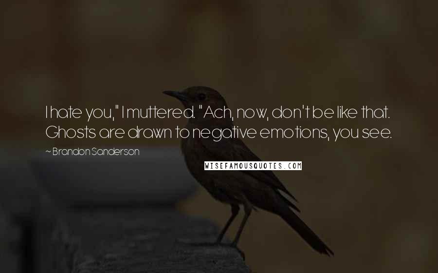 Brandon Sanderson Quotes: I hate you," I muttered. "Ach, now, don't be like that. Ghosts are drawn to negative emotions, you see.