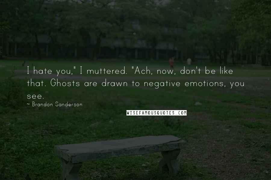 Brandon Sanderson Quotes: I hate you," I muttered. "Ach, now, don't be like that. Ghosts are drawn to negative emotions, you see.