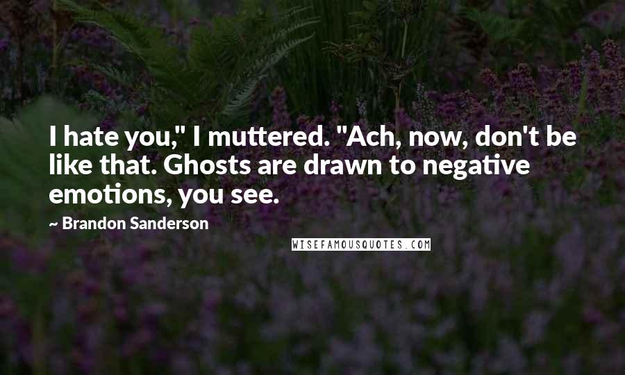 Brandon Sanderson Quotes: I hate you," I muttered. "Ach, now, don't be like that. Ghosts are drawn to negative emotions, you see.