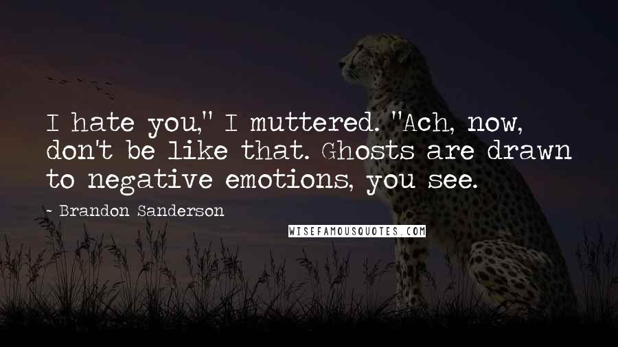 Brandon Sanderson Quotes: I hate you," I muttered. "Ach, now, don't be like that. Ghosts are drawn to negative emotions, you see.