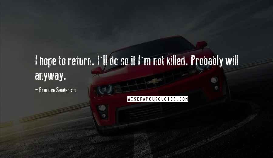Brandon Sanderson Quotes: I hope to return. I'll do so if I'm not killed. Probably will anyway.