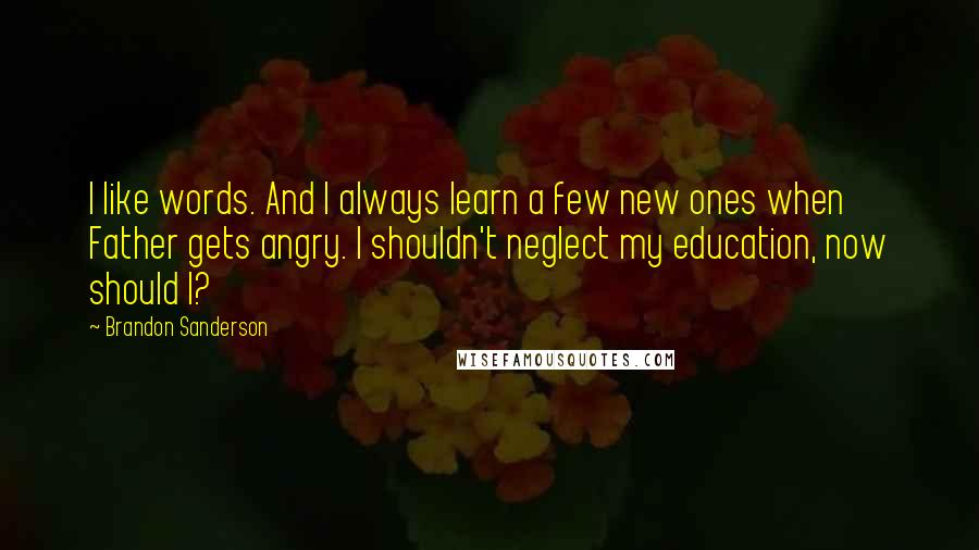 Brandon Sanderson Quotes: I like words. And I always learn a few new ones when Father gets angry. I shouldn't neglect my education, now should I?