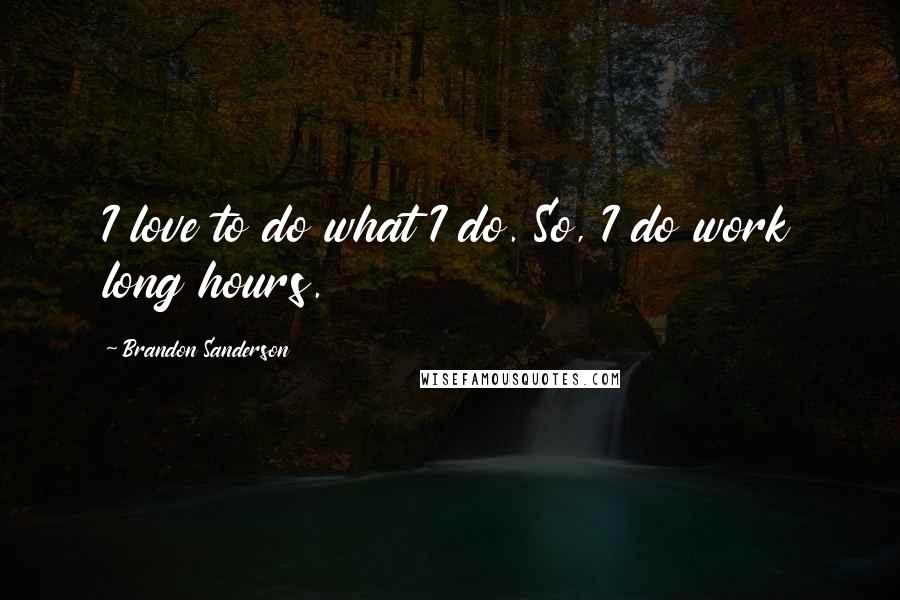 Brandon Sanderson Quotes: I love to do what I do. So, I do work long hours.