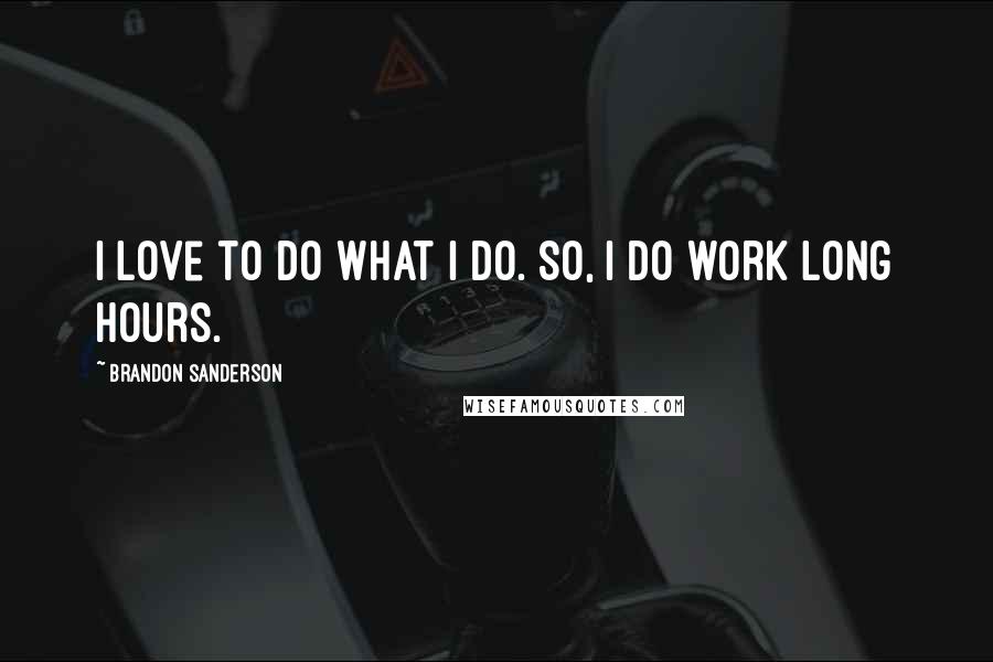 Brandon Sanderson Quotes: I love to do what I do. So, I do work long hours.