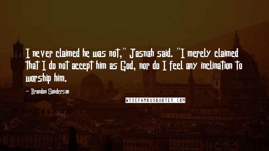 Brandon Sanderson Quotes: I never claimed he was not," Jasnah said. "I merely claimed that I do not accept him as God, nor do I feel any inclination to worship him.