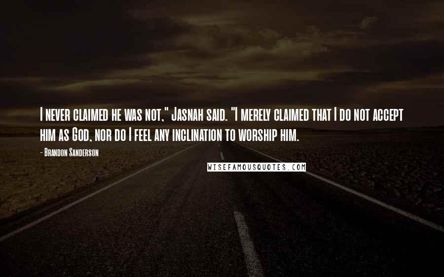 Brandon Sanderson Quotes: I never claimed he was not," Jasnah said. "I merely claimed that I do not accept him as God, nor do I feel any inclination to worship him.