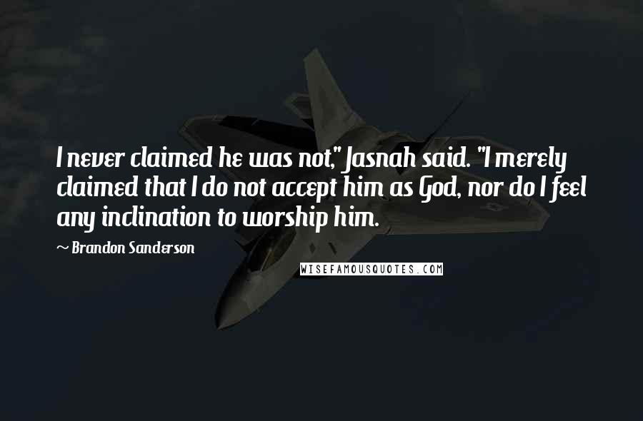 Brandon Sanderson Quotes: I never claimed he was not," Jasnah said. "I merely claimed that I do not accept him as God, nor do I feel any inclination to worship him.