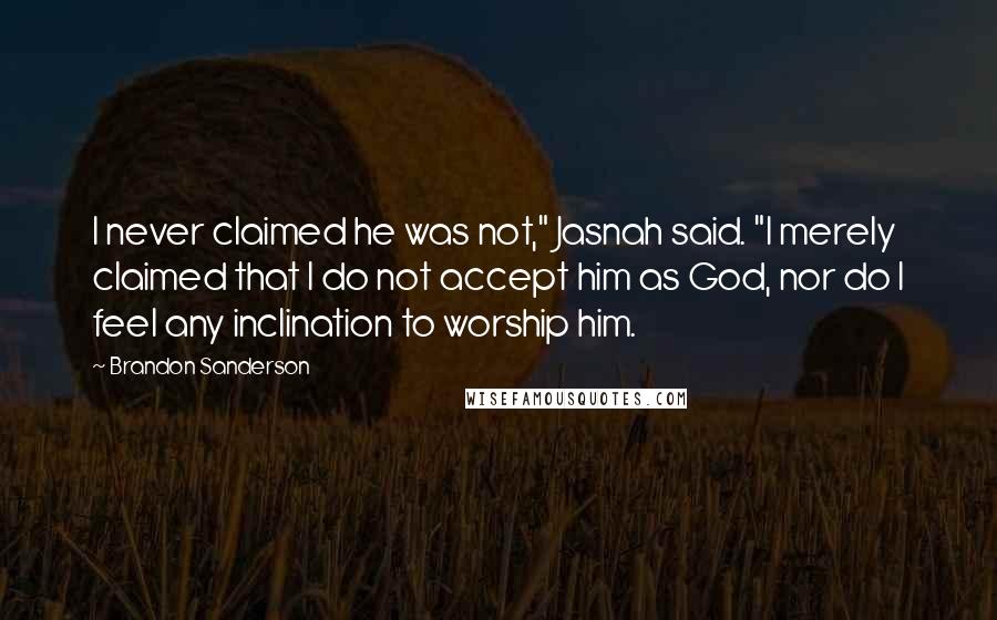 Brandon Sanderson Quotes: I never claimed he was not," Jasnah said. "I merely claimed that I do not accept him as God, nor do I feel any inclination to worship him.