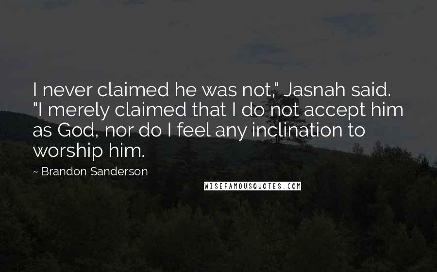 Brandon Sanderson Quotes: I never claimed he was not," Jasnah said. "I merely claimed that I do not accept him as God, nor do I feel any inclination to worship him.