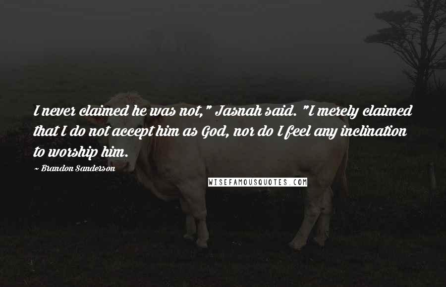 Brandon Sanderson Quotes: I never claimed he was not," Jasnah said. "I merely claimed that I do not accept him as God, nor do I feel any inclination to worship him.