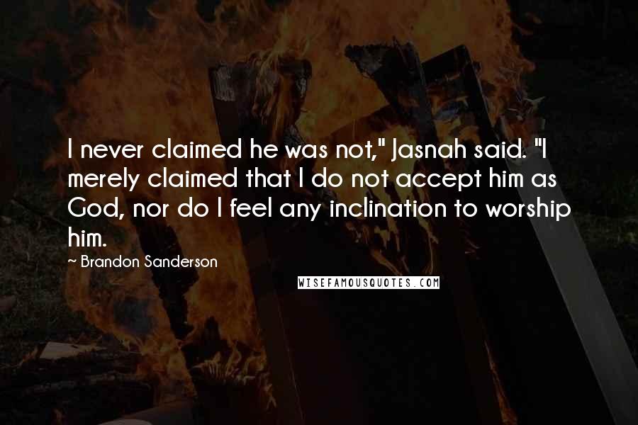 Brandon Sanderson Quotes: I never claimed he was not," Jasnah said. "I merely claimed that I do not accept him as God, nor do I feel any inclination to worship him.