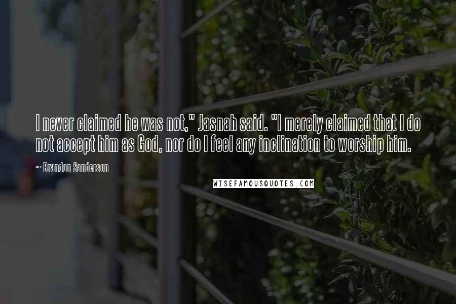 Brandon Sanderson Quotes: I never claimed he was not," Jasnah said. "I merely claimed that I do not accept him as God, nor do I feel any inclination to worship him.