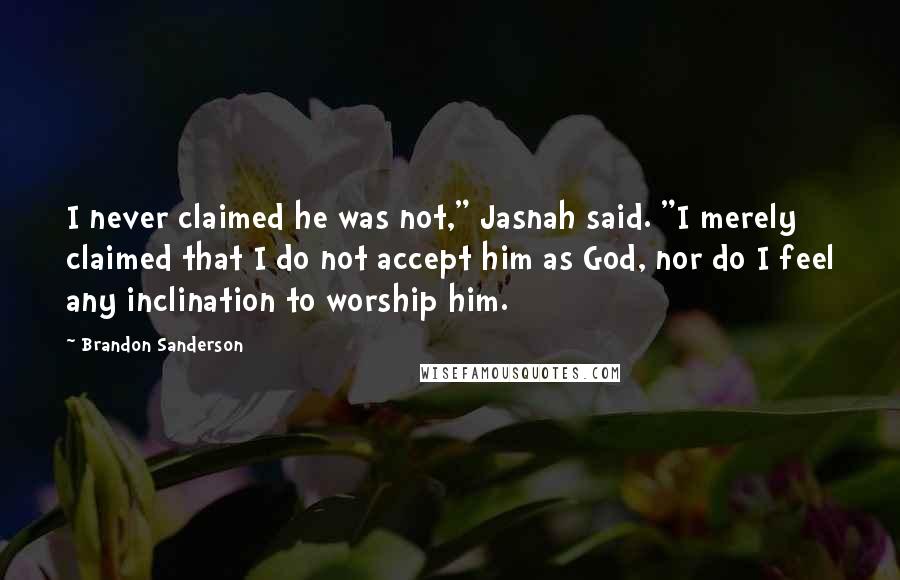 Brandon Sanderson Quotes: I never claimed he was not," Jasnah said. "I merely claimed that I do not accept him as God, nor do I feel any inclination to worship him.