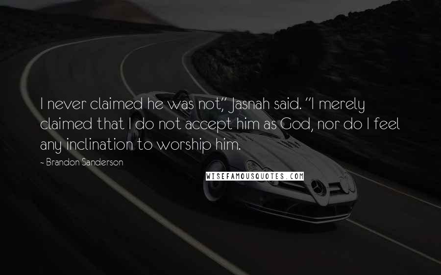 Brandon Sanderson Quotes: I never claimed he was not," Jasnah said. "I merely claimed that I do not accept him as God, nor do I feel any inclination to worship him.