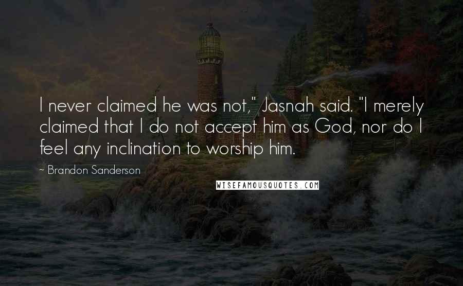 Brandon Sanderson Quotes: I never claimed he was not," Jasnah said. "I merely claimed that I do not accept him as God, nor do I feel any inclination to worship him.