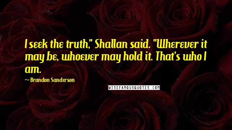Brandon Sanderson Quotes: I seek the truth," Shallan said. "Wherever it may be, whoever may hold it. That's who I am.