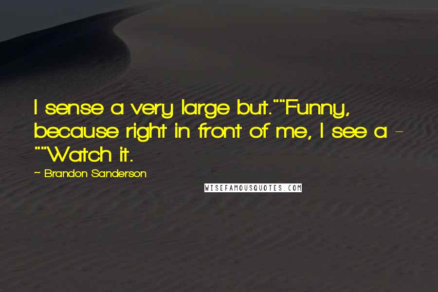 Brandon Sanderson Quotes: I sense a very large but.""Funny, because right in front of me, I see a - ""Watch it.