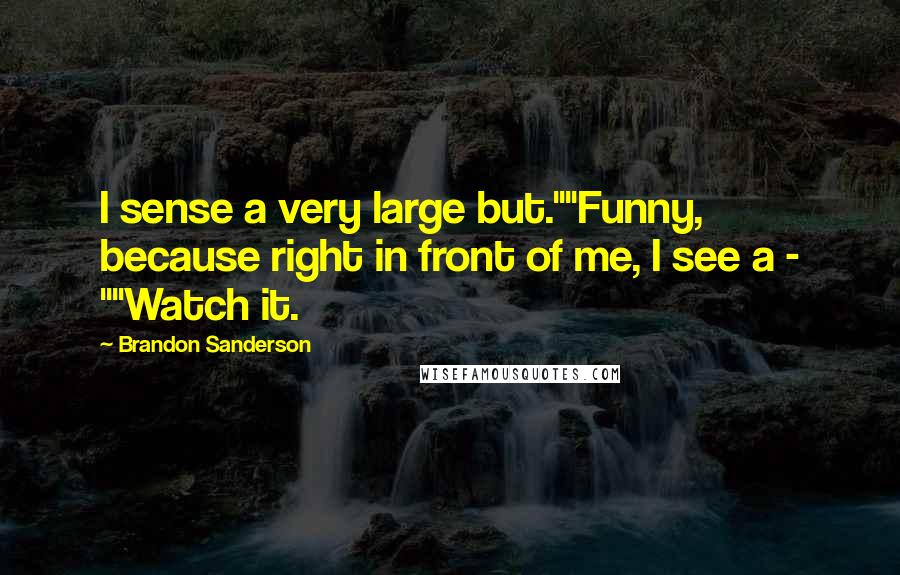 Brandon Sanderson Quotes: I sense a very large but.""Funny, because right in front of me, I see a - ""Watch it.