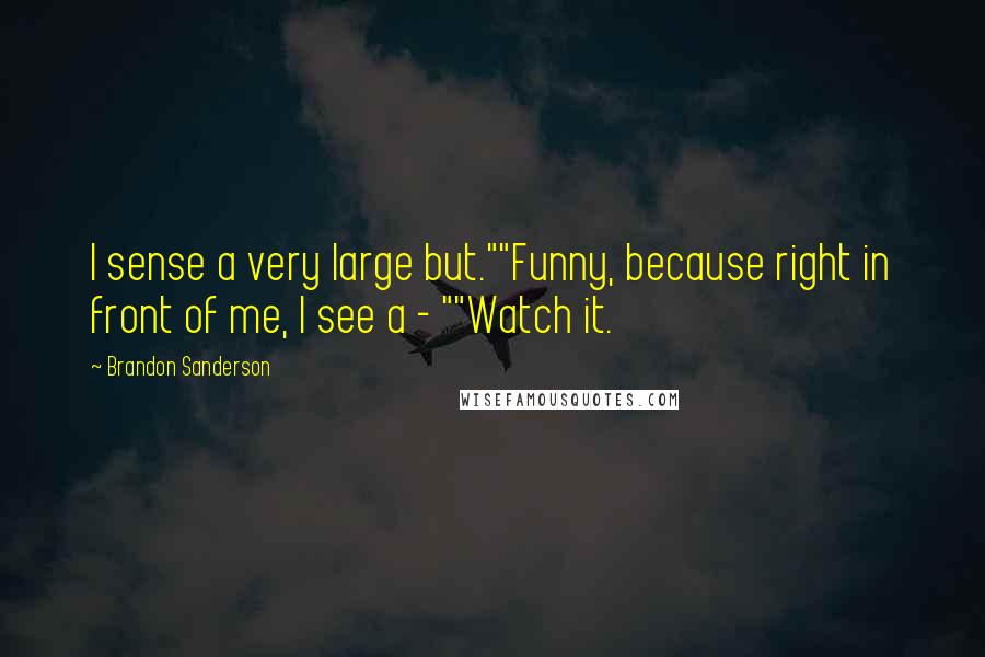 Brandon Sanderson Quotes: I sense a very large but.""Funny, because right in front of me, I see a - ""Watch it.