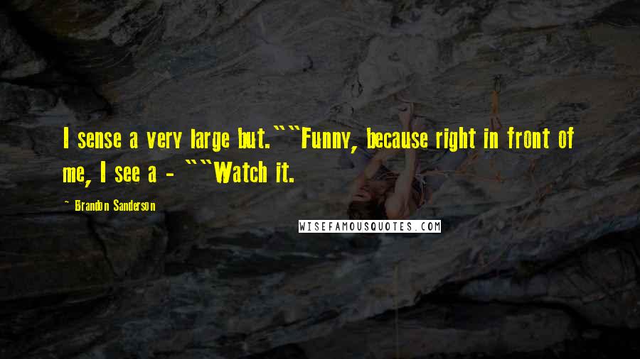 Brandon Sanderson Quotes: I sense a very large but.""Funny, because right in front of me, I see a - ""Watch it.