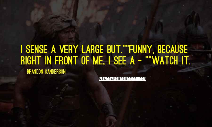 Brandon Sanderson Quotes: I sense a very large but.""Funny, because right in front of me, I see a - ""Watch it.