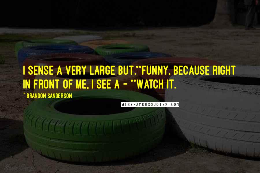 Brandon Sanderson Quotes: I sense a very large but.""Funny, because right in front of me, I see a - ""Watch it.