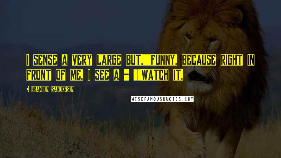 Brandon Sanderson Quotes: I sense a very large but.""Funny, because right in front of me, I see a - ""Watch it.