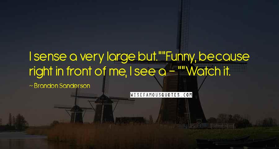 Brandon Sanderson Quotes: I sense a very large but.""Funny, because right in front of me, I see a - ""Watch it.