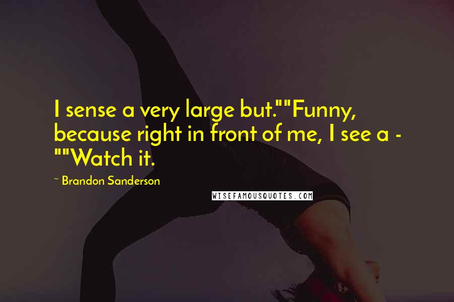 Brandon Sanderson Quotes: I sense a very large but.""Funny, because right in front of me, I see a - ""Watch it.